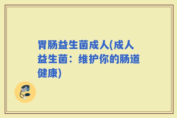 益生菌成人(成人益生菌：维护你的肠道健康)