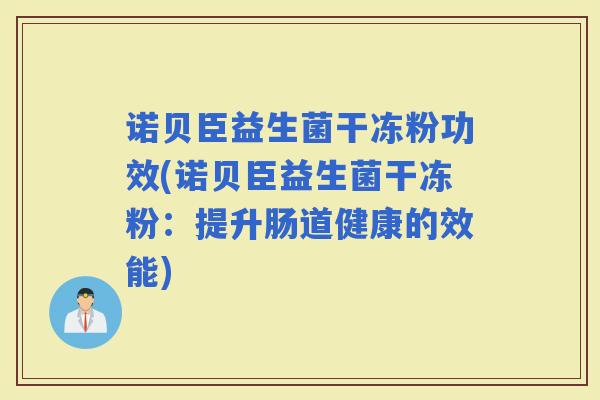 诺贝臣益生菌干冻粉功效(诺贝臣益生菌干冻粉：提升肠道健康的效能)
