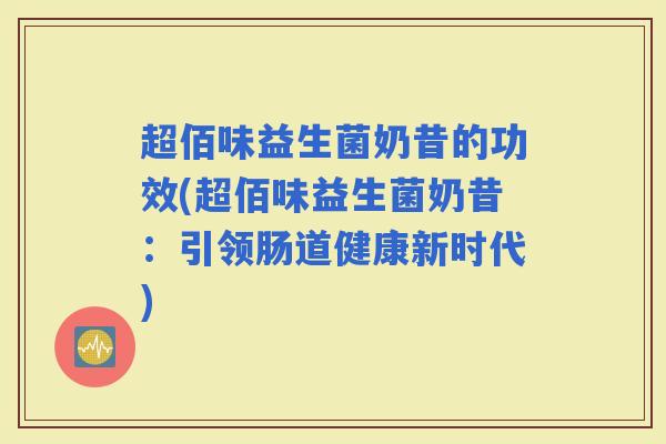超佰味益生菌奶昔的功效(超佰味益生菌奶昔：引领肠道健康新时代)