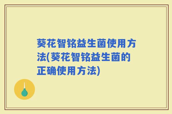 葵花智铭益生菌使用方法(葵花智铭益生菌的正确使用方法)