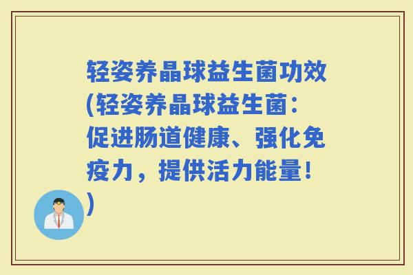 轻姿养晶球益生菌功效(轻姿养晶球益生菌：促进肠道健康、强化力，提供活力能量！)