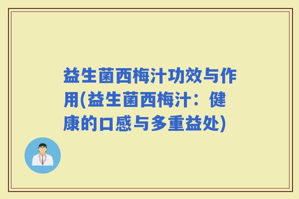 益生菌西梅汁功效与作用(益生菌西梅汁：健康的口感与多重益处)