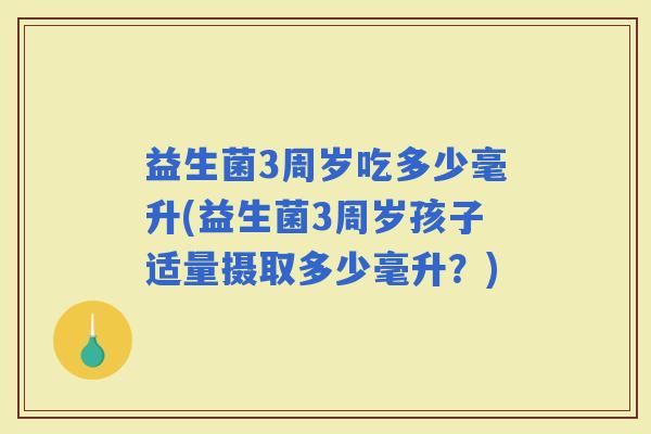 益生菌3周岁吃多少毫升(益生菌3周岁孩子适量摄取多少毫升？)
