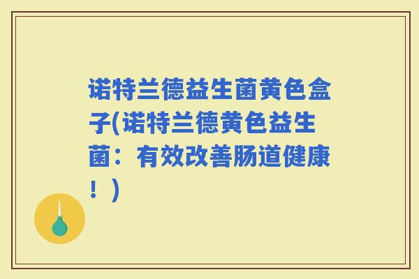 诺特兰德益生菌黄色盒子(诺特兰德黄色益生菌：有效改善肠道健康！)