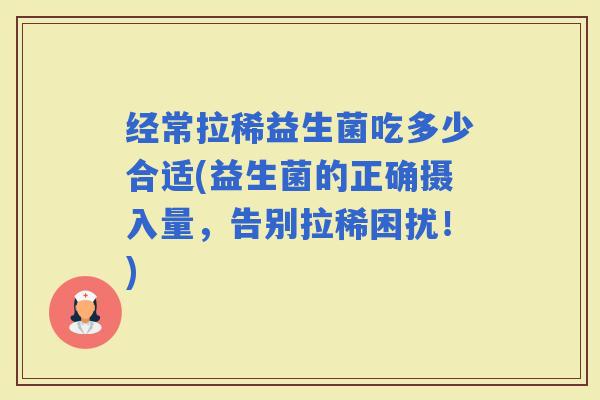 经常拉稀益生菌吃多少合适(益生菌的正确摄入量，告别拉稀困扰！)