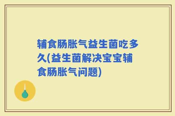 辅食肠益生菌吃多久(益生菌解决宝宝辅食肠问题)
