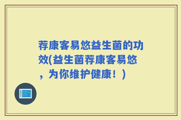荐康客易悠益生菌的功效(益生菌荐康客易悠，为你维护健康！)