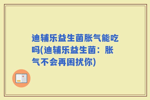 迪辅乐益生菌能吃吗(迪辅乐益生菌：不会再困扰你)