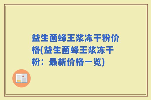 益生菌蜂王浆冻干粉价格(益生菌蜂王浆冻干粉：新价格一览)