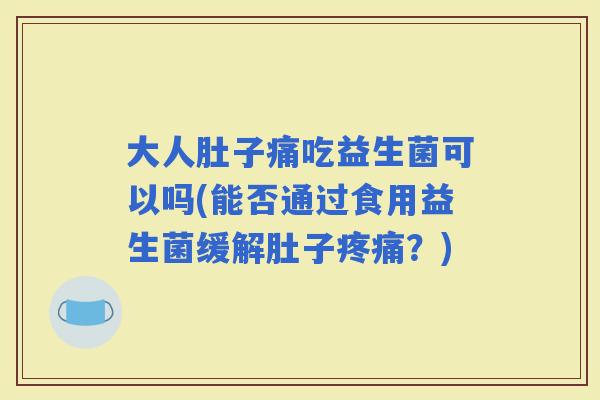 大人肚子痛吃益生菌可以吗(能否通过食用益生菌缓解肚子？)