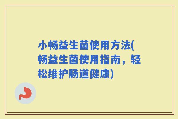 小畅益生菌使用方法(畅益生菌使用指南，轻松维护肠道健康)