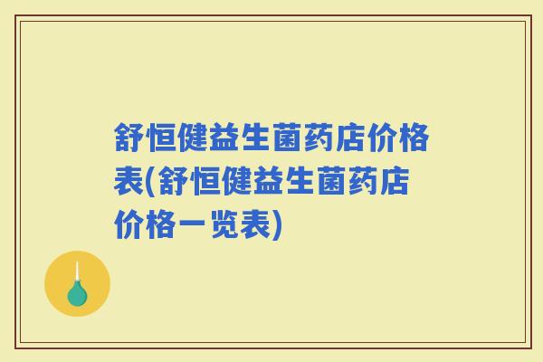 舒恒健益生菌药店价格表(舒恒健益生菌药店价格一览表)