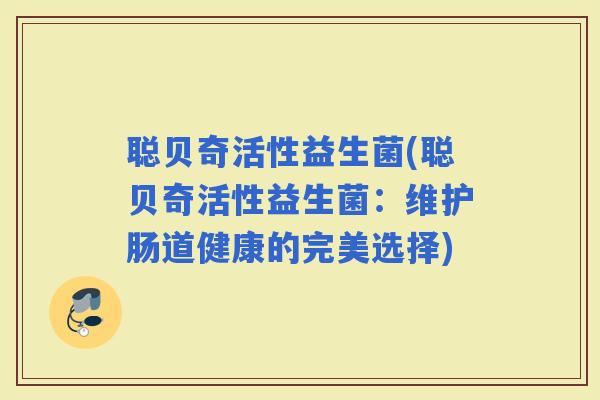 聪贝奇活性益生菌(聪贝奇活性益生菌：维护肠道健康的完美选择)