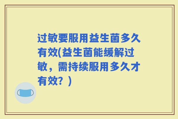 要服用益生菌多久有效(益生菌能缓解，需持续服用多久才有效？)