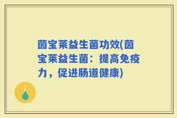 茵宝莱益生菌功效(茵宝莱益生菌：提高力，促进肠道健康)