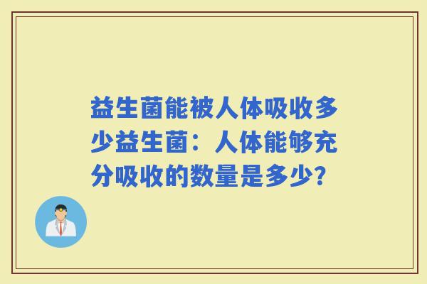 益生菌能被人体吸收多少益生菌：人体能够充分吸收的数量是多少？