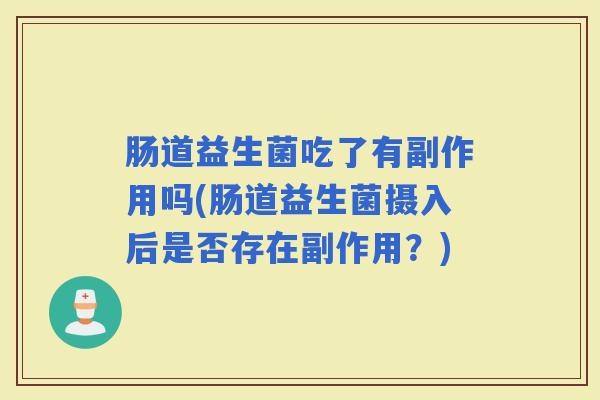 肠道益生菌吃了有副作用吗(肠道益生菌摄入后是否存在副作用？)