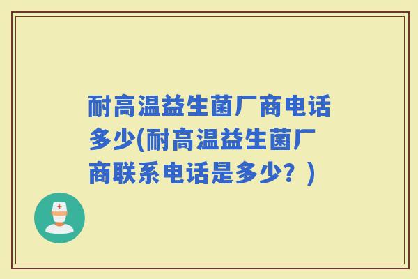 耐高温益生菌厂商电话多少(耐高温益生菌厂商联系电话是多少？)