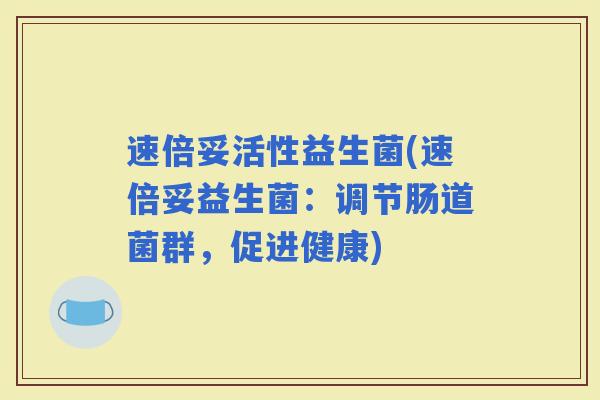 速倍妥活性益生菌(速倍妥益生菌：调节肠道菌群，促进健康)