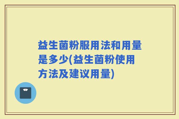 益生菌粉服用法和用量是多少(益生菌粉使用方法及建议用量)