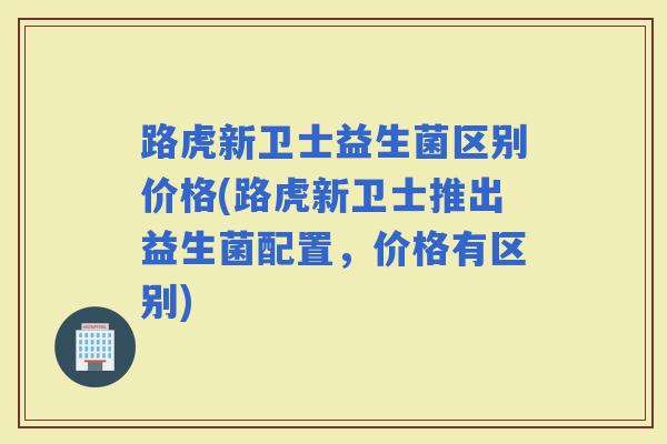 路虎新卫士益生菌区别价格(路虎新卫士推出益生菌配置，价格有区别)