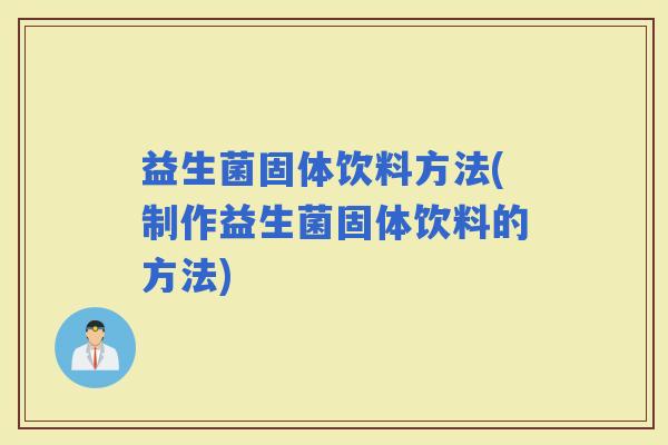益生菌固体饮料方法(制作益生菌固体饮料的方法)