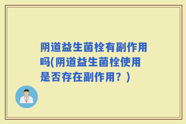 益生菌栓有副作用吗(益生菌栓使用是否存在副作用？)