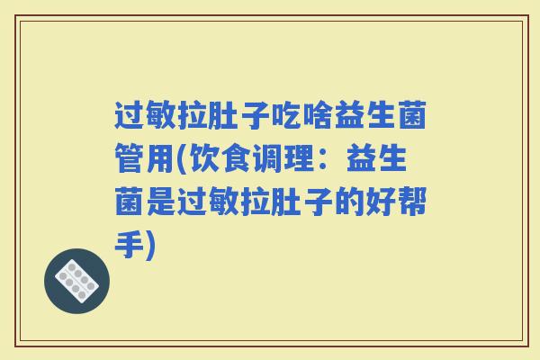 拉肚子吃啥益生菌管用(饮食调理：益生菌是拉肚子的好帮手)