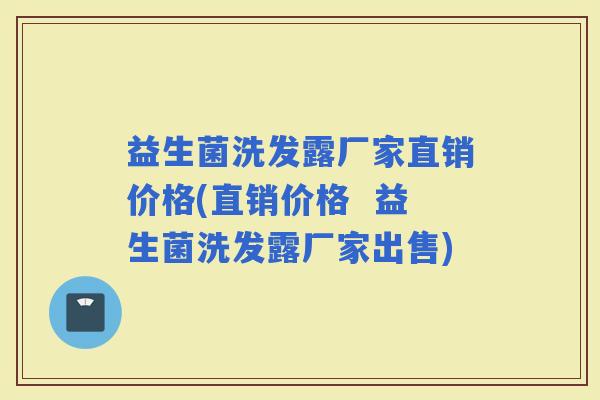 益生菌洗发露厂家直销价格(直销价格  益生菌洗发露厂家出售)
