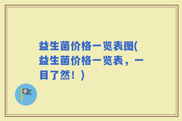益生菌价格一览表图(益生菌价格一览表，一目了然！)
