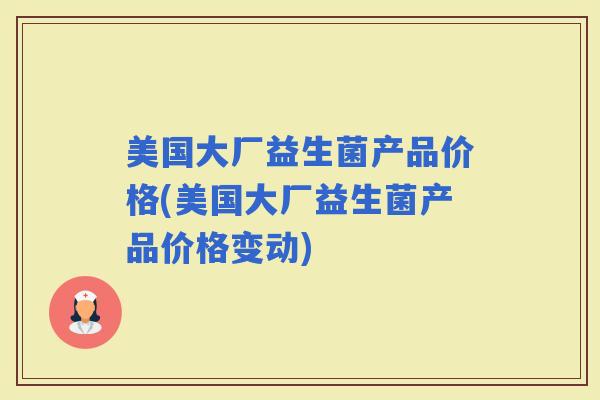 美国大厂益生菌产品价格(美国大厂益生菌产品价格变动)