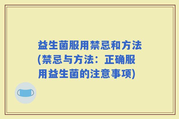 益生菌服用禁忌和方法(禁忌与方法：正确服用益生菌的注意事项)