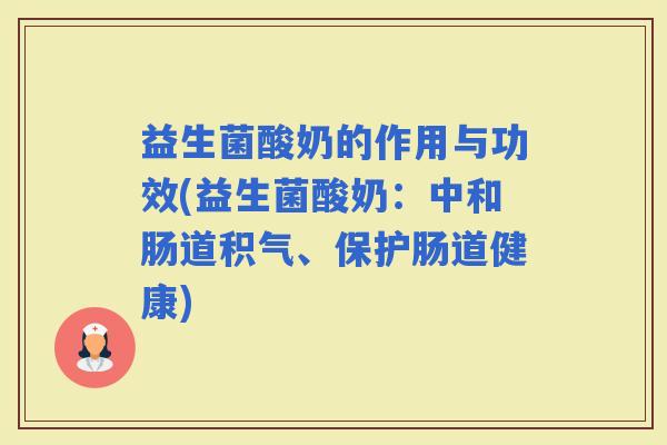 益生菌酸奶的作用与功效(益生菌酸奶：中和肠道积气、保护肠道健康)