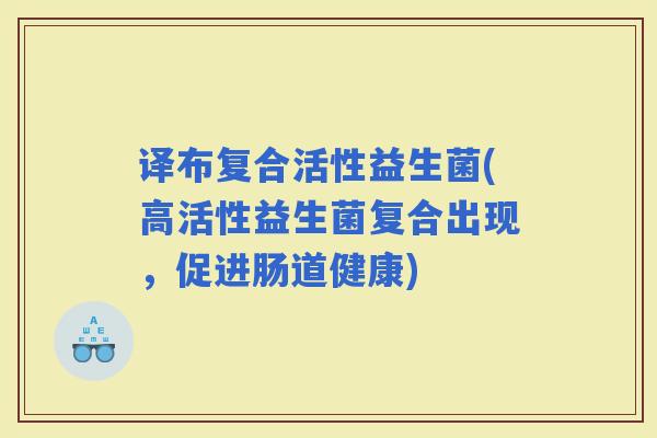 译布复合活性益生菌(高活性益生菌复合出现，促进肠道健康)