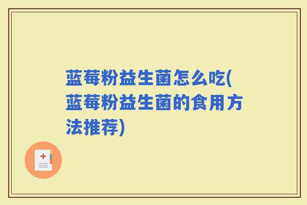 蓝莓粉益生菌怎么吃(蓝莓粉益生菌的食用方法推荐)