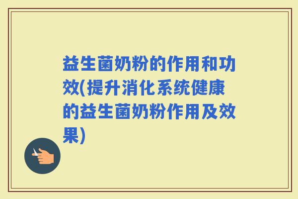 益生菌奶粉的作用和功效(提升消化系统健康的益生菌奶粉作用及效果)