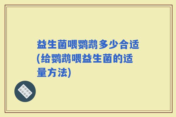 益生菌喂鹦鹉多少合适(给鹦鹉喂益生菌的适量方法)