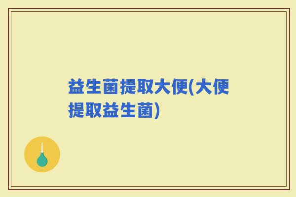益生菌提取大便(大便提取益生菌)