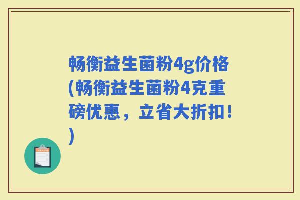 畅衡益生菌粉4g价格(畅衡益生菌粉4克重磅优惠，立省大折扣！)