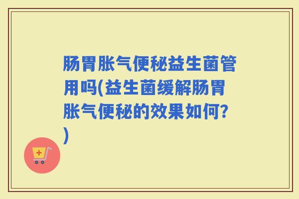 肠胃益生菌管用吗(益生菌缓解肠胃的效果如何？)