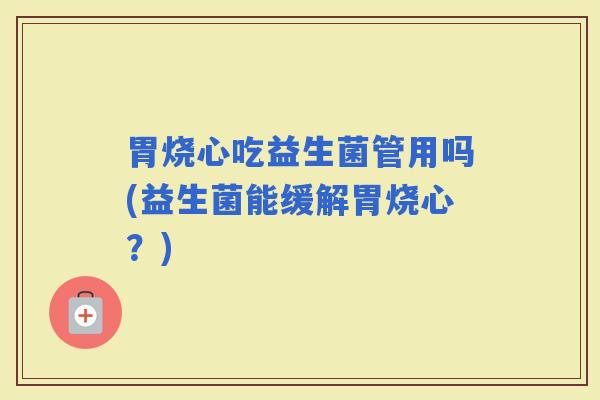胃烧心吃益生菌管用吗(益生菌能缓解胃烧心？)