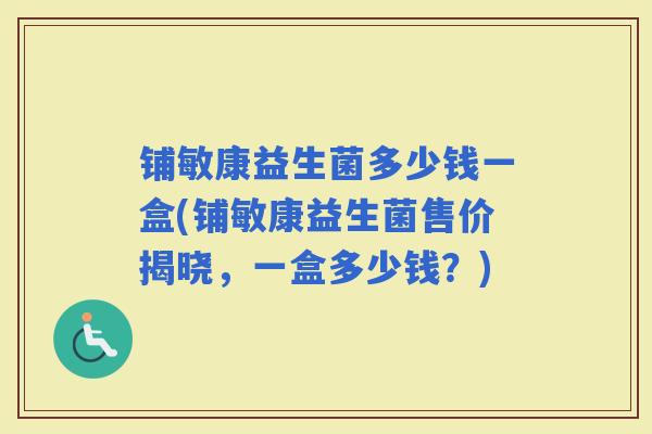 铺敏康益生菌多少钱一盒(铺敏康益生菌售价揭晓，一盒多少钱？)