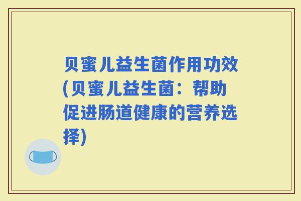 贝蜜儿益生菌作用功效(贝蜜儿益生菌：帮助促进肠道健康的营养选择)