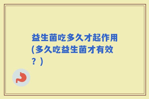 益生菌吃多久才起作用(多久吃益生菌才有效？)