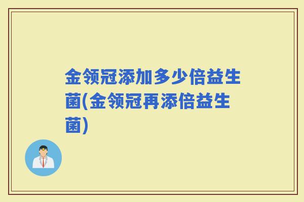 金领冠添加多少倍益生菌(金领冠再添倍益生菌)