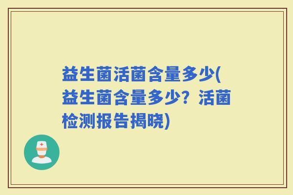 益生菌活菌含量多少(益生菌含量多少？活菌检测报告揭晓)