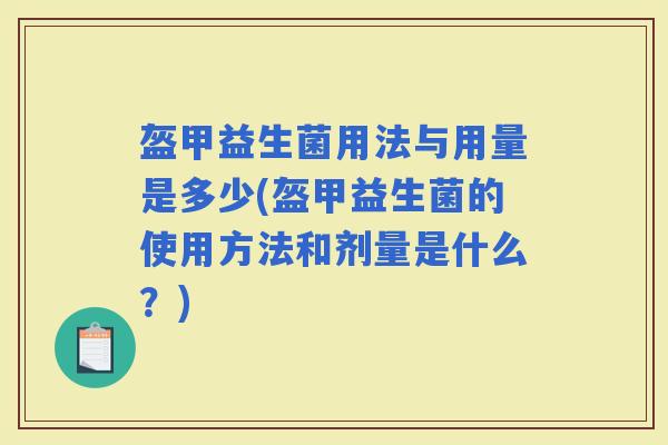 盔甲益生菌用法与用量是多少(盔甲益生菌的使用方法和剂量是什么？)