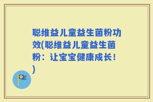 聪维益儿童益生菌粉功效(聪维益儿童益生菌粉：让宝宝健康成长！)