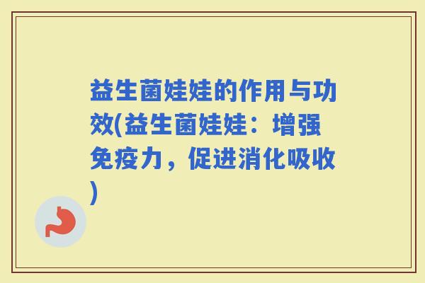 益生菌娃娃的作用与功效(益生菌娃娃：增强力，促进消化吸收)
