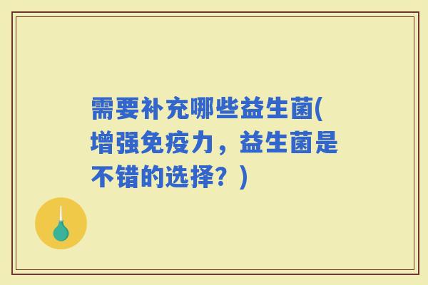 需要补充哪些益生菌(增强力，益生菌是不错的选择？)